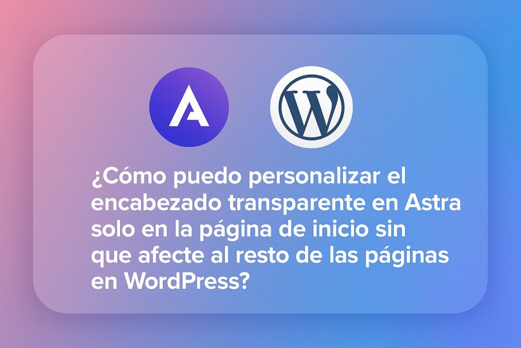 Cómo puedo personalizar el encabezado transparente en Astra solo en la página de inicio sin que afecte al resto de las páginas en WordPress